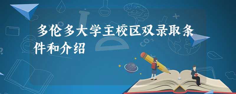 多伦多大学主校区双录取条件和介绍 多伦多大学主校区双录取条件和介绍
