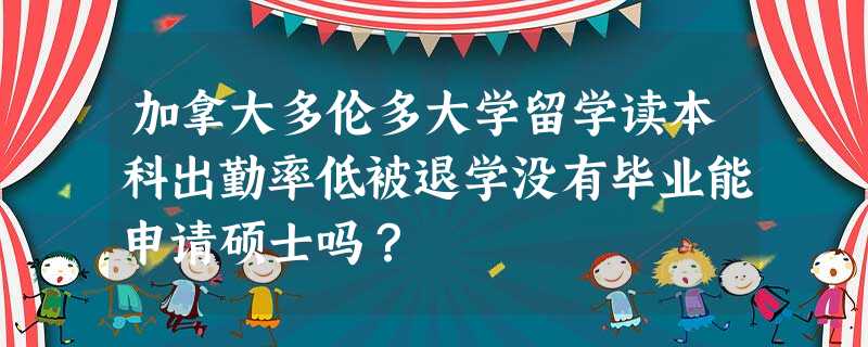 加拿大多伦多大学留学读本科出勤率低被退学没有毕业能申请硕士吗? 加拿大多伦多大学留学读本科出勤率低被退学没有毕业能申请硕士吗?