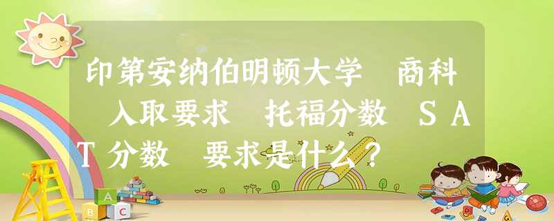 印第安纳伯明顿大学 商科 入取要求 托福分数 SAT分数 要求是什么? 印第安纳伯明顿大学 商科 入取要求 托福分数 SAT分数 要求是什么?
