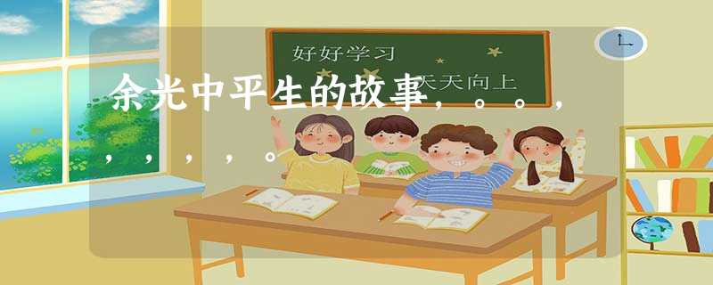 余光中平生的故事,。。,,,,,。 余光中平生的故事,。。,,,,,。