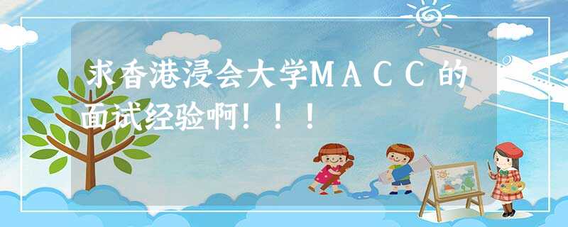 求香港浸会大学MACC的面试经验啊!!! 求香港浸会大学MACC的面试经验啊!!!
