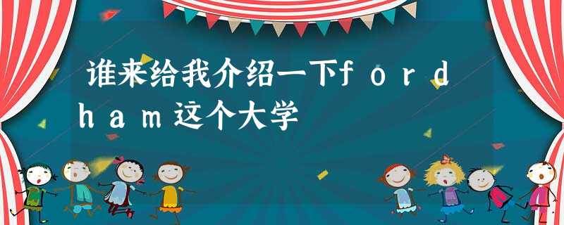 谁来给我介绍一下fordham这个大学 谁来给我介绍一下fordham这个大学