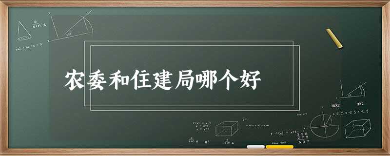 农委和住建局哪个好 农委和住建局哪个好