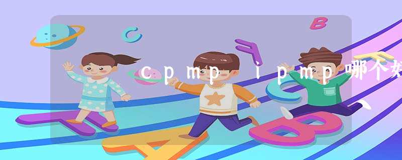cpmp ipmp哪个好 cpmp ipmp哪个好