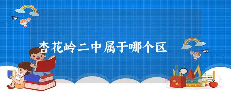 杏花岭二中属于哪个区 杏花岭二中属于哪个区