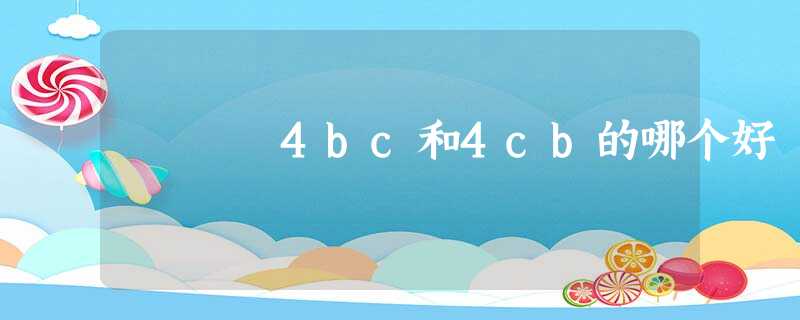 4bc和4cb的哪个好 4bc和4cb的哪个好