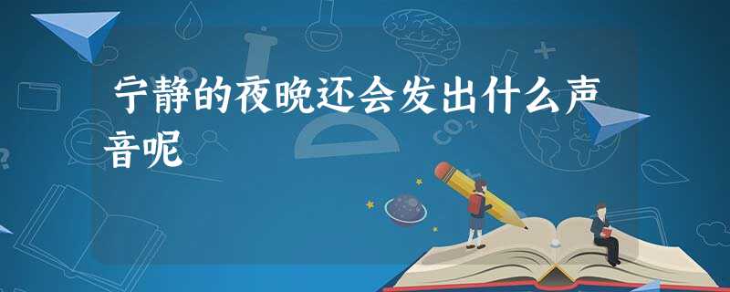 宁静的夜晚还会发出什么声音呢 宁静的夜晚还会发出什么声音呢