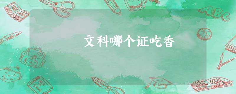 文科哪个证吃香 文科哪个证吃香