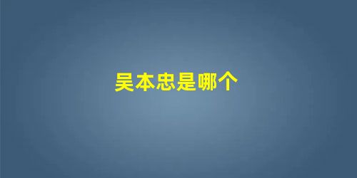 吴本忠是哪个 吴本忠是哪个