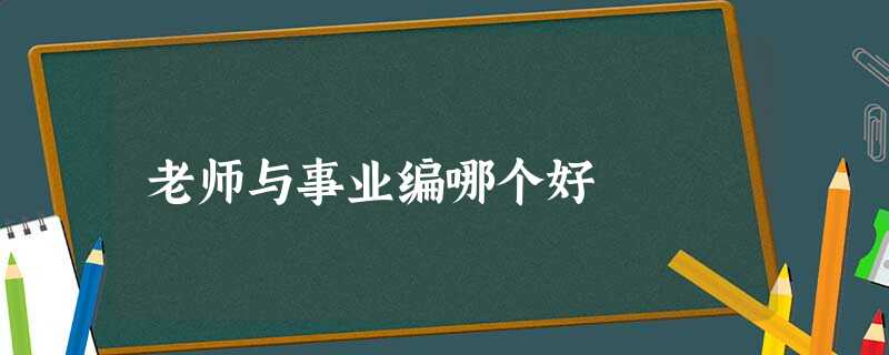 老师与事业编哪个好 老师与事业编哪个好
