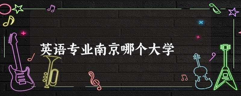 英语专业南京哪个大学 英语专业南京哪个大学