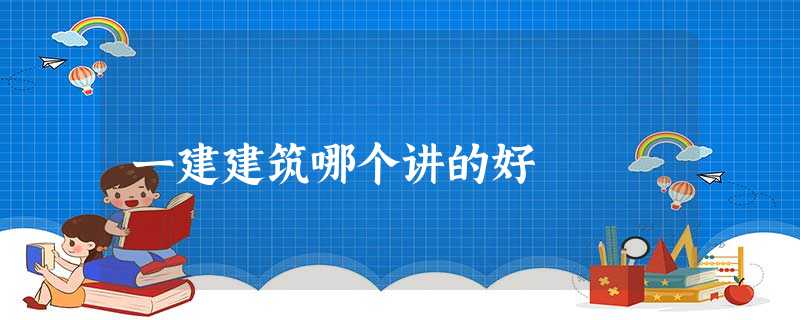 一建建筑哪个讲的好 一建建筑哪个讲的好