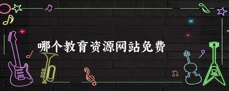 哪个教育资源网站免费 哪个教育资源网站免费