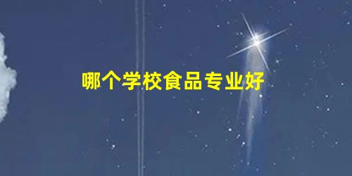 哪个学校食品专业好 哪个学校食品专业好
