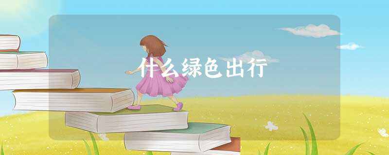 什么绿色出行 什么绿色出行