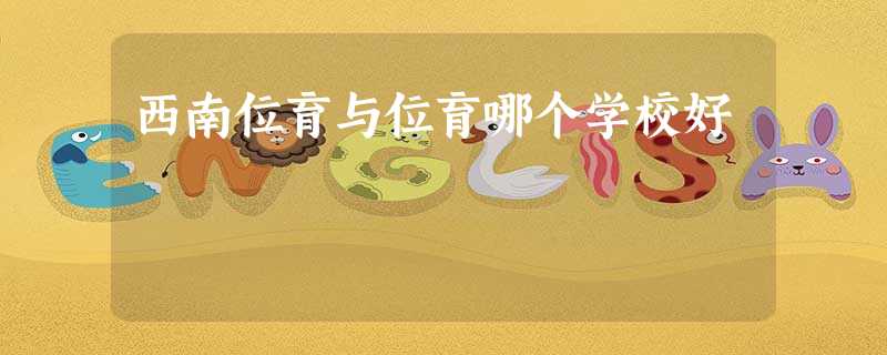 西南位育与位育哪个学校好 西南位育与位育哪个学校好