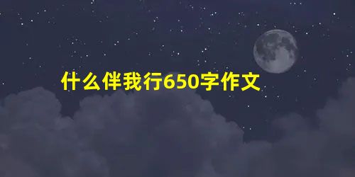 什么伴我行650字作文 什么伴我行650字作文