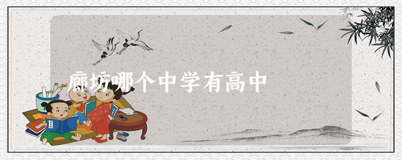 廊坊哪个中学有高中 廊坊哪个中学有高中