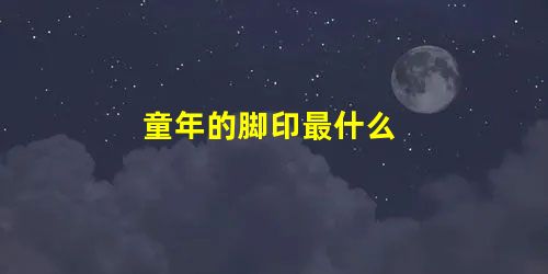 童年的脚印最什么 童年的脚印最什么