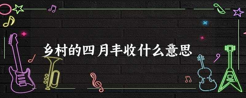 乡村的四月丰收什么意思 乡村的四月丰收什么意思