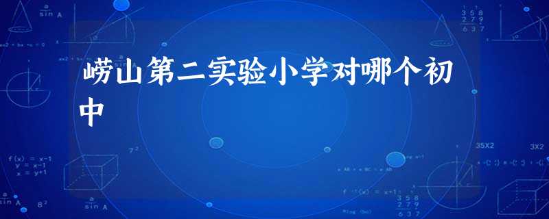 崂山第二实验小学对哪个初中 崂山第二实验小学对哪个初中