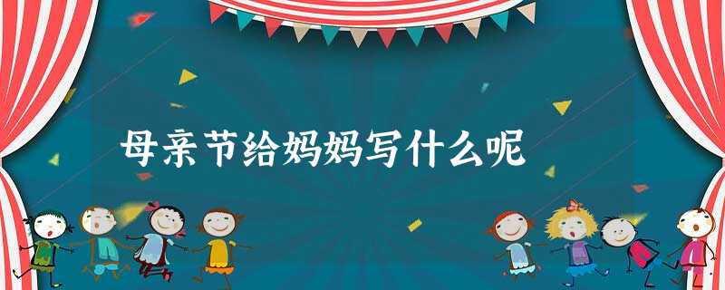 母亲节给妈妈写什么呢 母亲节给妈妈写什么呢