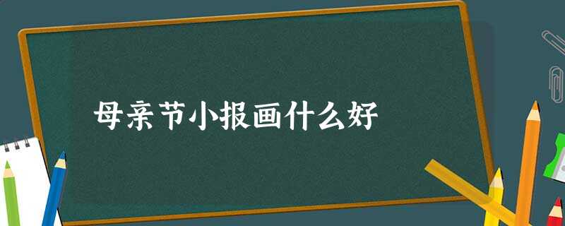 母亲节小报画什么好 母亲节小报画什么好