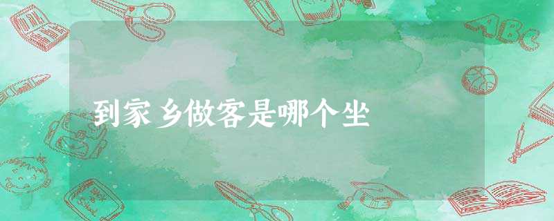 到家乡做客是哪个坐 到家乡做客是哪个坐