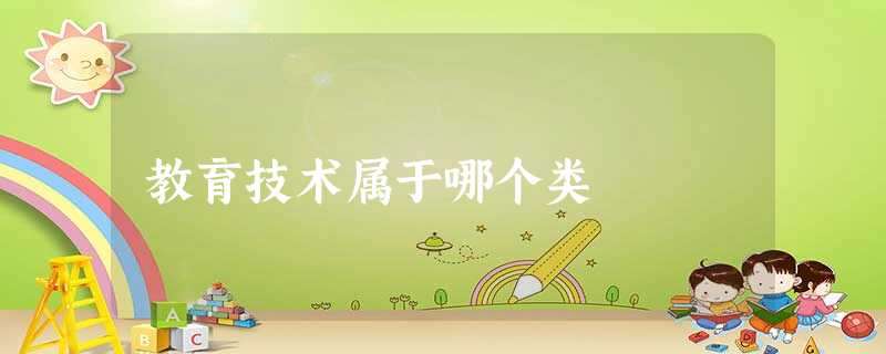 教育技术属于哪个类 教育技术属于哪个类