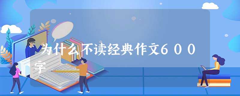 为什么不读经典作文600字 为什么不读经典作文600字
