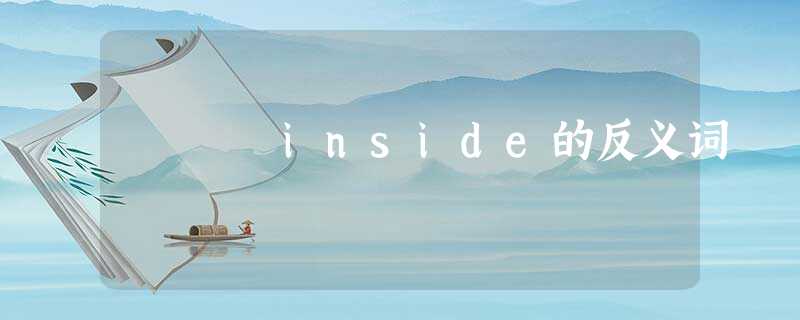 inside的反义词 inside的反义词