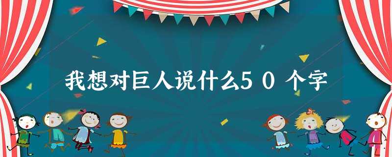 我想对巨人说什么50个字 我想对巨人说什么50个字