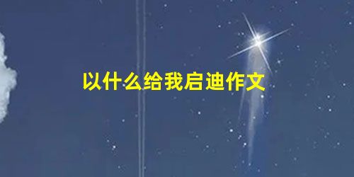 以什么给我启迪作文 以什么给我启迪作文