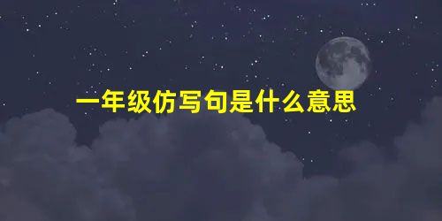 一年级仿写句是什么意思 一年级仿写句是什么意思