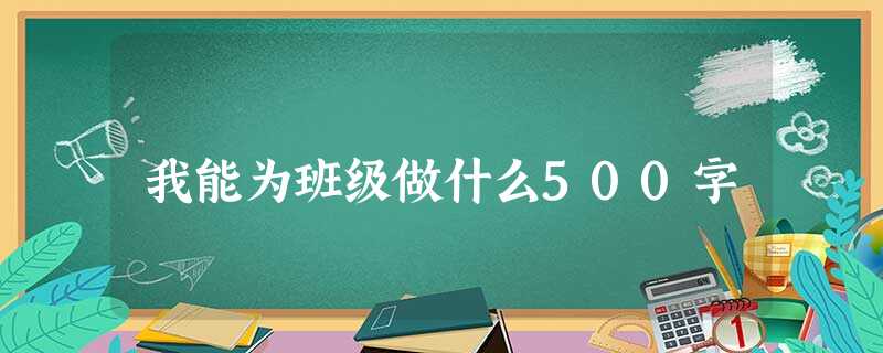 我能为班级做什么500字 我能为班级做什么500字