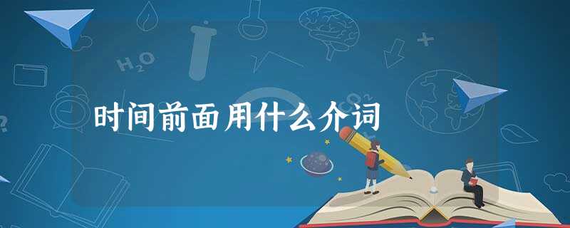 时间前面用什么介词 时间前面用什么介词