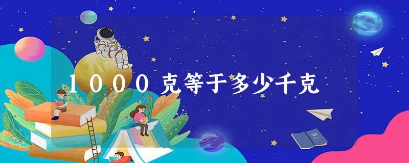 1000克等于多少千克 1000克等于多少千克