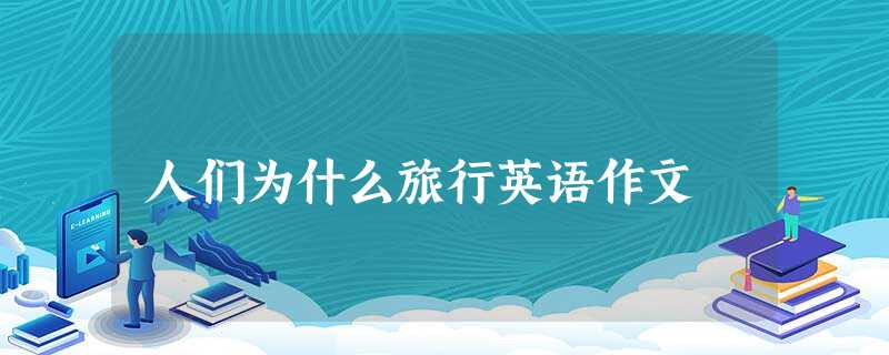 人们为什么旅行英语作文 人们为什么旅行英语作文