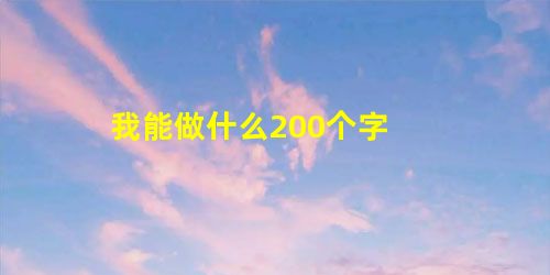 我能做什么200个字 我能做什么200个字