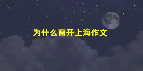为什么离开上海作文 为什么离开上海作文