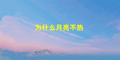 为什么月亮不热 为什么月亮不热
