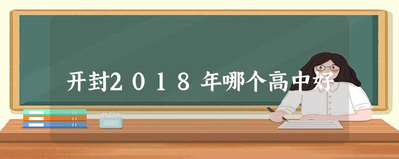 开封2018年哪个高中好 开封2018年哪个高中好