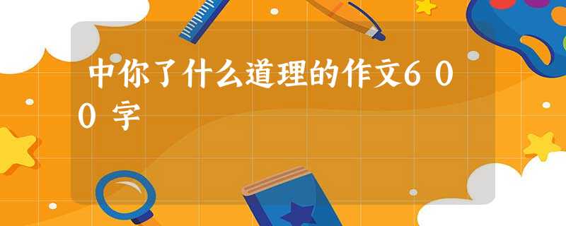 中你了什么道理的作文600字 中你了什么道理的作文600字