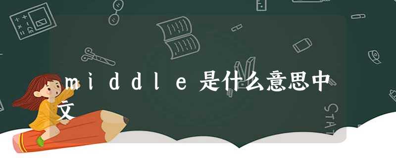 middle是什么意思中文 middle是什么意思中文