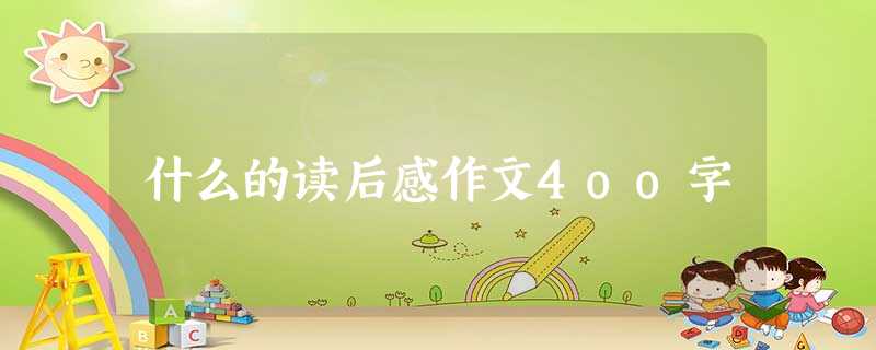 什么的读后感作文4oo字 什么的读后感作文4oo字