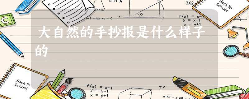 大自然的手抄报是什么样子的 大自然的手抄报是什么样子的