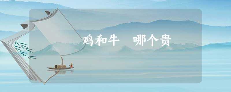 鸡和牛 哪个贵 鸡和牛 哪个贵