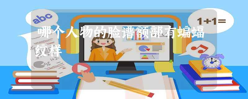 哪个人物的脸谱额部有蝙蝠纹样 哪个人物的脸谱额部有蝙蝠纹样