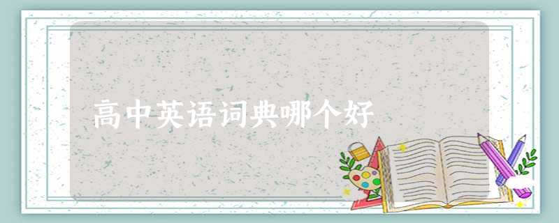 高中英语词典哪个好 高中英语词典哪个好