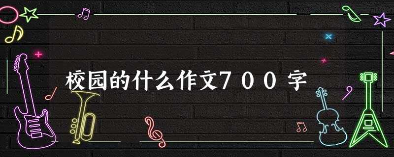 校园的什么作文700字 校园的什么作文700字